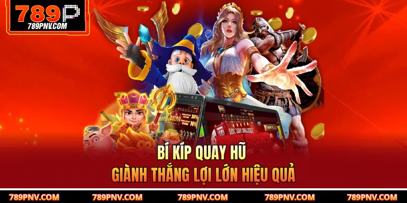 Bí kíp quay hũ giành thắng lợi lớn hiệu quả