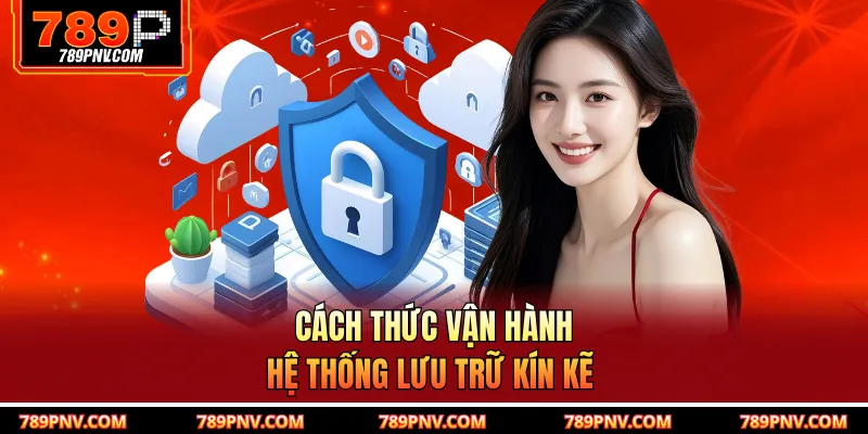 Cách thức vận hành hệ thống lưu trữ kín kẽ