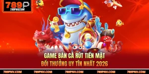 Game Bắn Cá Rút Tiền Mặt