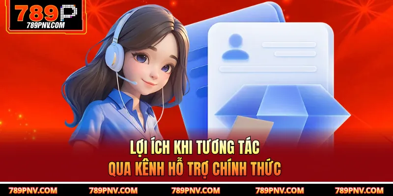 Lợi ích khi tương tác qua kênh hỗ trợ chính thức