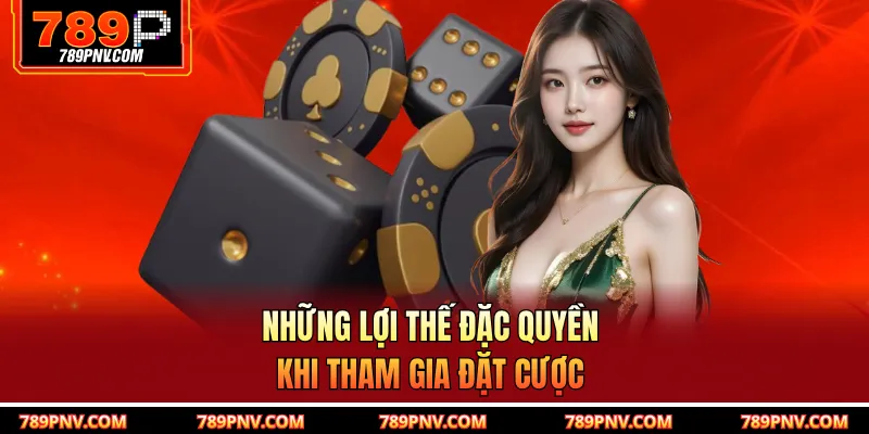 Những lợi thế đặc quyền khi tham gia đặt cược