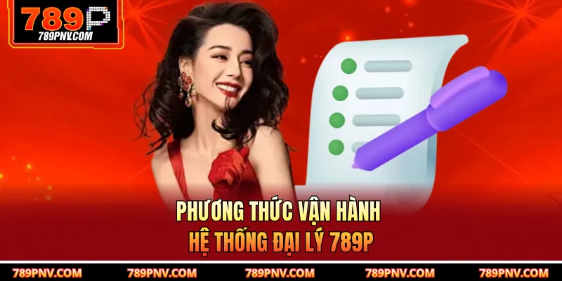 Phương thức vận hành hệ thống đại lý 789P