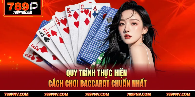 Quy trình thực hiện cách chơi baccarat chuẩn nhất
